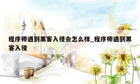 程序师遇到黑客入侵会怎么样_程序师遇到黑客入侵