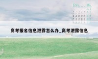 高考报名信息泄露怎么办_高考泄露信息