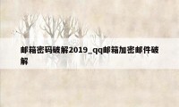 邮箱密码破解2019_qq邮箱加密邮件破解