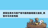 黑客在用木马客户端与服务器端建立连接_黑客木马攻击电脑