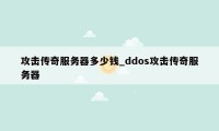 攻击传奇服务器多少钱_ddos攻击传奇服务器