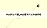 攻击网站判刑_攻击违法网站会被抓吗