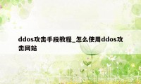 ddos攻击手段教程_怎么使用ddos攻击网站