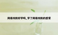 网络攻防好学吗_学了网络攻防的感受