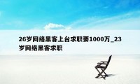 26岁网络黑客上台求职要1000万_23岁网络黑客求职