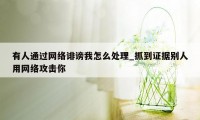 有人通过网络诽谤我怎么处理_抓到证据别人用网络攻击你