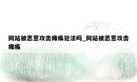 网站被恶意攻击瘫痪犯法吗_网站被恶意攻击瘫痪