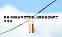 世界顶级黑客攻击支付宝_顶级黑客现场攻击支付宝