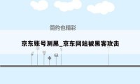 京东账号测黑_京东网站被黑客攻击