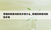 常规的网络攻防技术有什么_常规的网络攻防技术有