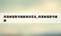 网易邮箱账号破解修改实名_网易邮箱账号破解