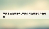 苹果系统防黑客吗_苹果公司防黑客软件有哪些