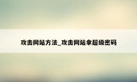 攻击网站方法_攻击网站拿超级密码