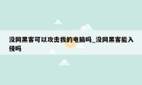 没网黑客可以攻击我的电脑吗_没网黑客能入侵吗