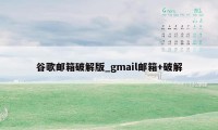 谷歌邮箱破解版_gmail邮箱+破解