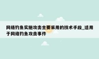 网络钓鱼实施攻击主要采用的技术手段_适用于网络钓鱼攻击事件