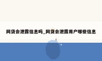 网贷会泄露信息吗_网贷会泄露用户哪些信息