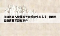 顶级黑客入侵美国导弹系统电影名字_美国黑客盗窃美军潜艇事件