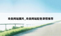 攻击网站图片_攻击网站配色穿搭推荐