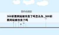 360彩票网站被攻击了吗怎么办_360彩票网站被攻击了吗