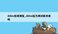 ddos在线测压_ddos压力测试能攻击吗