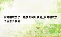 网站被攻击了一般多久可以恢复_网站被攻击了后怎么恢复