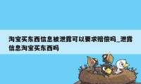 淘宝买东西信息被泄露可以要求赔偿吗_泄露信息淘宝买东西吗