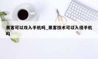 黑客可以攻入手机吗_黑客技术可以入侵手机吗