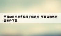 苹果公司防黑客软件下载官网_苹果公司防黑客软件下载