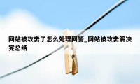 网站被攻击了怎么处理网警_网站被攻击解决完总结