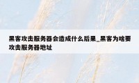 黑客攻击服务器会造成什么后果_黑客为啥要攻击服务器地址