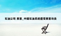 石油公司 黑客_中国石油系统遭受黑客攻击