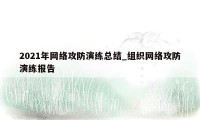 2021年网络攻防演练总结_组织网络攻防演练报告