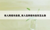 有人网络攻击我_有人在网络攻击你怎么做