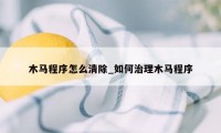 木马程序怎么清除_如何治理木马程序