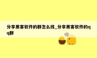 分享黑客软件的群怎么找_分享黑客软件的qq群