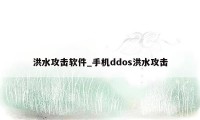 洪水攻击软件_手机ddos洪水攻击