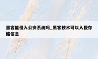 黑客能侵入公安系统吗_黑客技术可以入侵存储信息