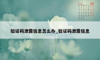 验证码泄露信息怎么办_验证码泄露信息