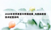 2020年世界黑客大师赛结果_大师级黑客技术配置高吗