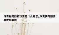 传奇服务器被攻击是什么意思_攻击传奇服务器视频教程