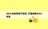 ddos攻击特征不包括_不是抵御ddos攻击