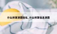 什么样算泄露隐私_什么样算信息泄露