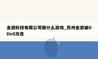 金游科技有限公司做什么游戏_苏州金游被DDoS攻击