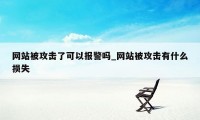 网站被攻击了可以报警吗_网站被攻击有什么损失