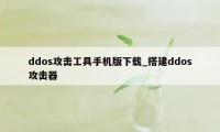 ddos攻击工具手机版下载_搭建ddos攻击器