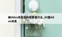 被ddos攻击后的现象是什么_kt遭ddos攻击