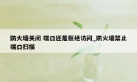 防火墙关闭 端口还是拒绝访问_防火墙禁止端口扫描