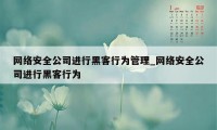 网络安全公司进行黑客行为管理_网络安全公司进行黑客行为