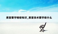 黑客要学哪些知识_黑客技术要学些什么